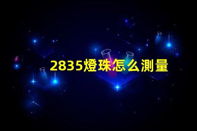 2835燈珠怎么測量 2835燈珠怎么測量好壞
